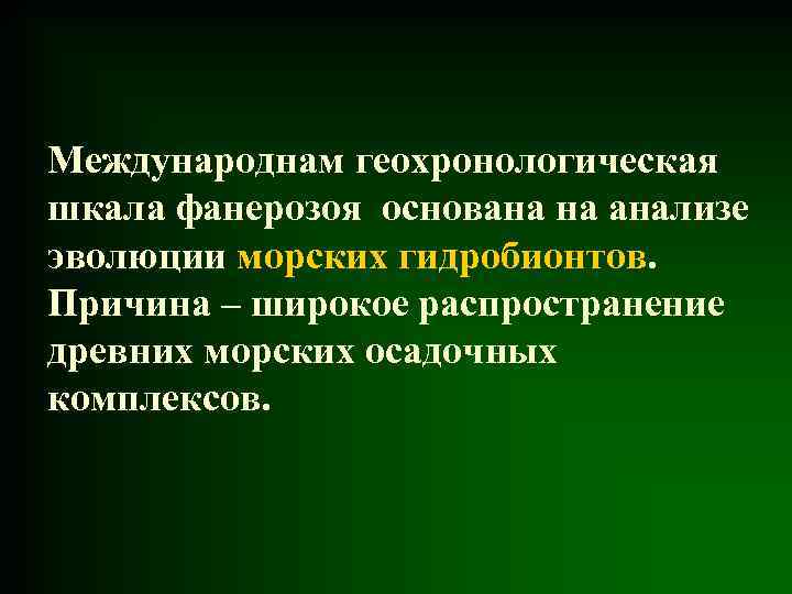 Международнам геохронологическая шкала фанерозоя основана на анализе эволюции морских гидробионтов. Причина – широкое распространение