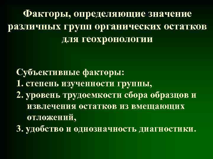 Факторы, определяющие значение различных групп органических остатков для геохронологии Субъективные факторы: 1. степень изученности