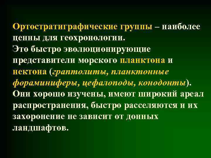 Ортостратиграфические группы – наиболее ценны для геохронологии. Это быстро эволюционирующие представители морского планктона и
