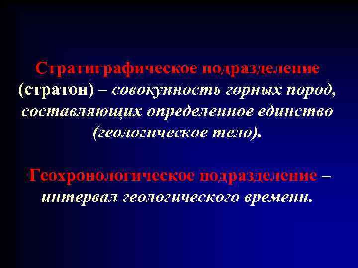 Стратиграфическое подразделение (стратон) – совокупность горных пород, составляющих определенное единство (геологическое тело). Геохронологическое подразделение