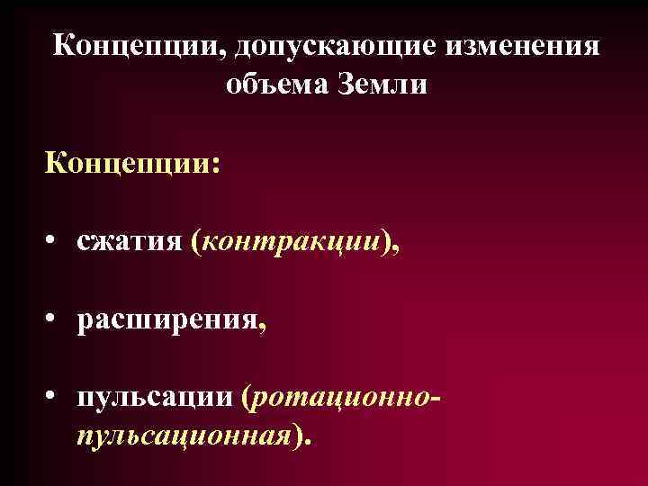 Концепции, допускающие изменения объема Земли Концепции: • сжатия (контракции), • расширения, • пульсации (ротационнопульсационная).
