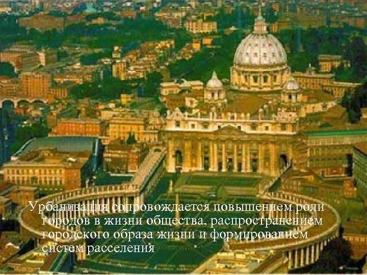 Урбанизация сопровождается повышением роли городов в жизни общества, распространением городского образа жизни и формированием
