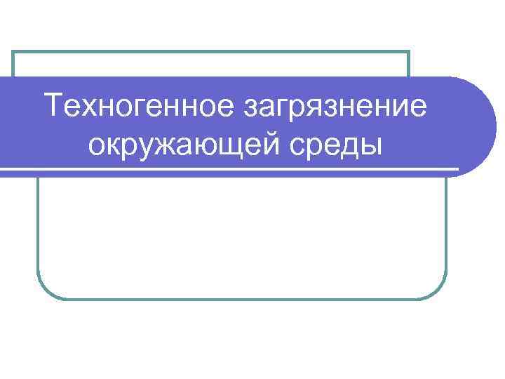 Техногенное загрязнение окружающей среды 