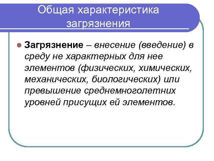 Общая характеристика загрязнения l Загрязнение – внесение (введение) в среду не характерных для нее