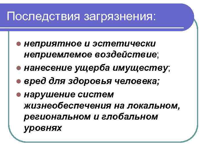 Последствия загрязнения: l неприятное и эстетически неприемлемое воздействие; l нанесение ущерба имуществу; l вред