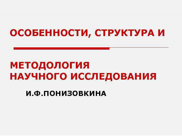 ОСОБЕННОСТИ, СТРУКТУРА И МЕТОДОЛОГИЯ НАУЧНОГО ИССЛЕДОВАНИЯ И. Ф. ПОНИЗОВКИНА 