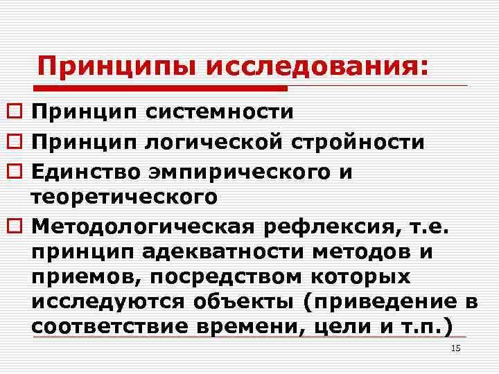 Принципы исследования: o Принцип системности o Принцип логической стройности o Единство эмпирического и теоретического
