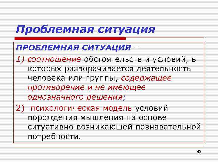 Проблемная ситуация ПРОБЛЕМНАЯ СИТУАЦИЯ – 1) соотношение обстоятельств и условий, в которых разворачивается деятельность