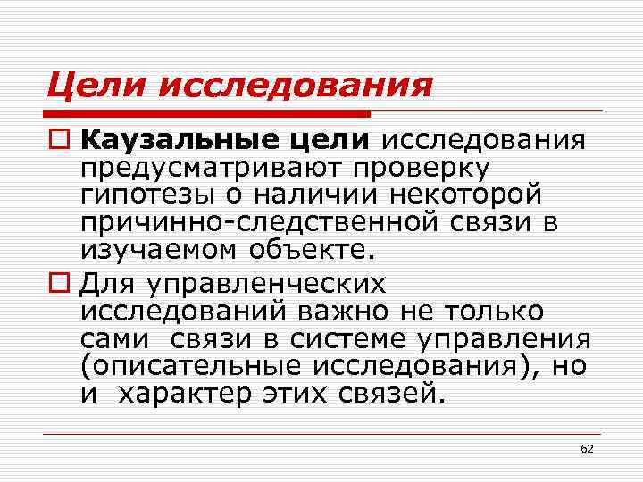 Цели исследования o Каузальные цели исследования предусматривают проверку гипотезы о наличии некоторой причинно-следственной связи
