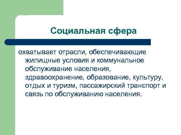 Социальная сфера охватывает отрасли, обеспечивающие жилищные условия и коммунальное обслуживание населения, здравоохранение, образование, культуру,