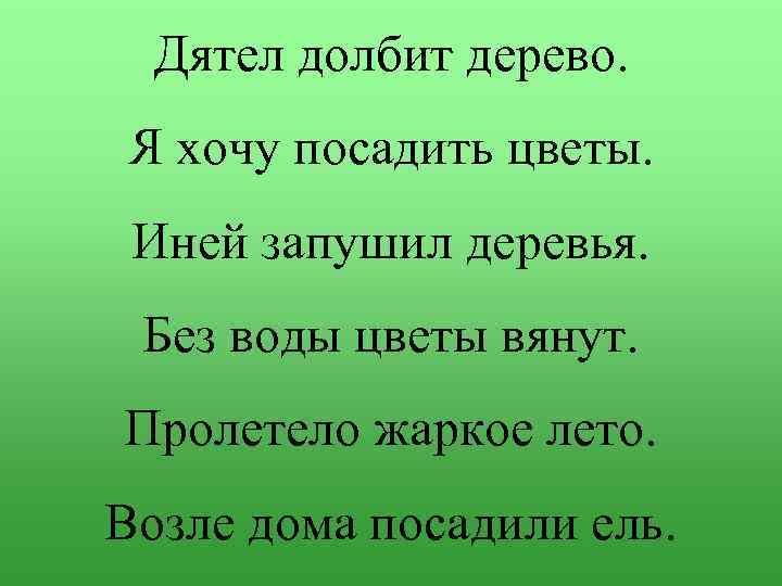 Дятел долбит дерево. Я хочу посадить цветы. Иней запушил деревья. Без воды цветы вянут.