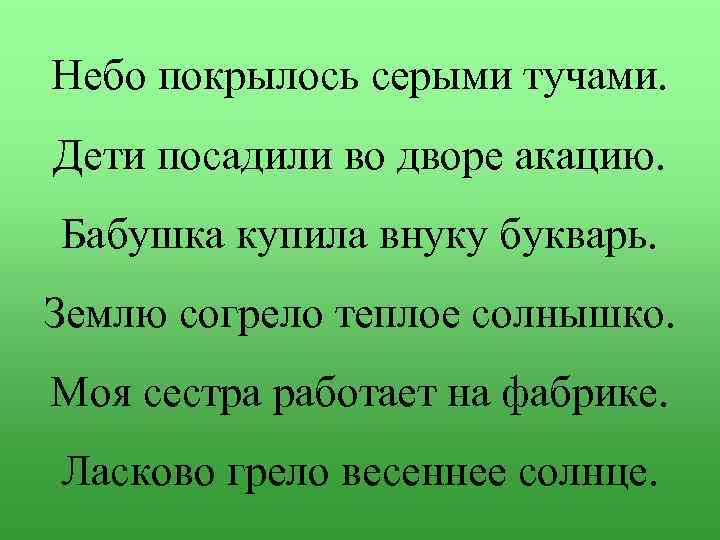 Небо покрылось серыми тучами. Дети посадили во дворе акацию. Бабушка купила внуку букварь. Землю