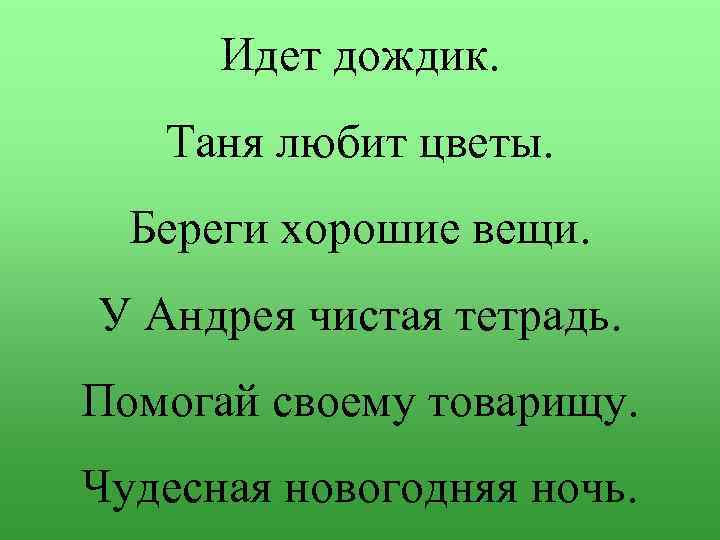 Идет дождик. Таня любит цветы. Береги хорошие вещи. У Андрея чистая тетрадь. Помогай своему