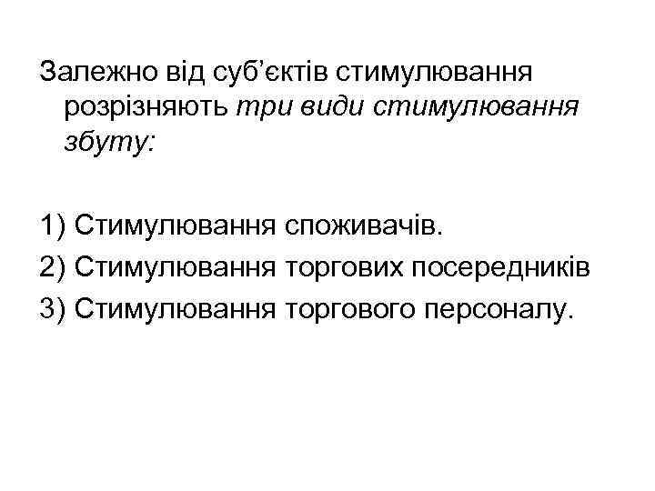 Залежно від суб’єктів стимулювання розрізняють три види стимулювання збуту: 1) Стимулювання споживачів. 2) Стимулювання