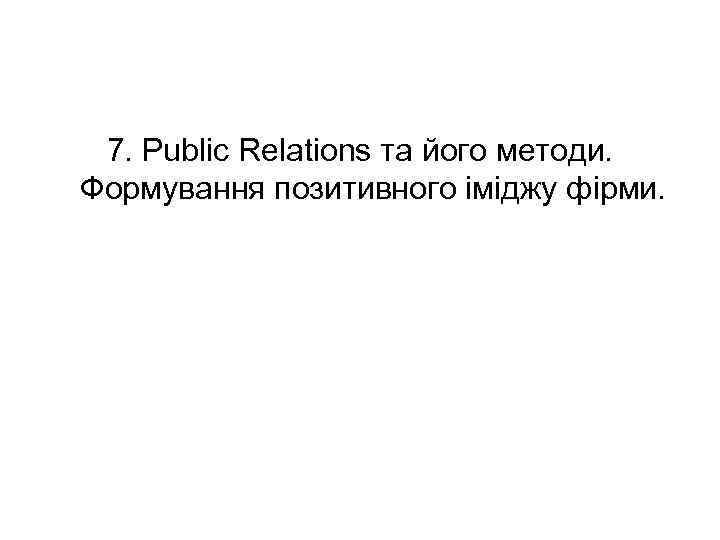 7. Public Relations та його методи. Формування позитивного іміджу фірми. 