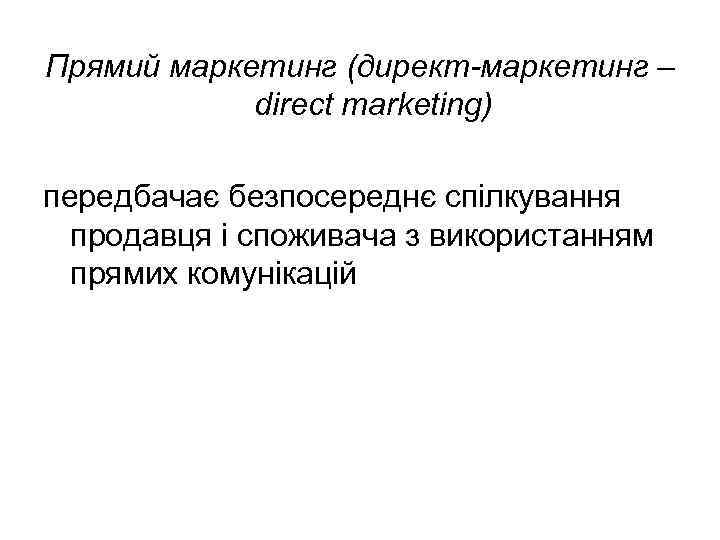 Прямий маркетинг (директ-маркетинг – direct marketing) передбачає безпосереднє спілкування продавця і споживача з використанням