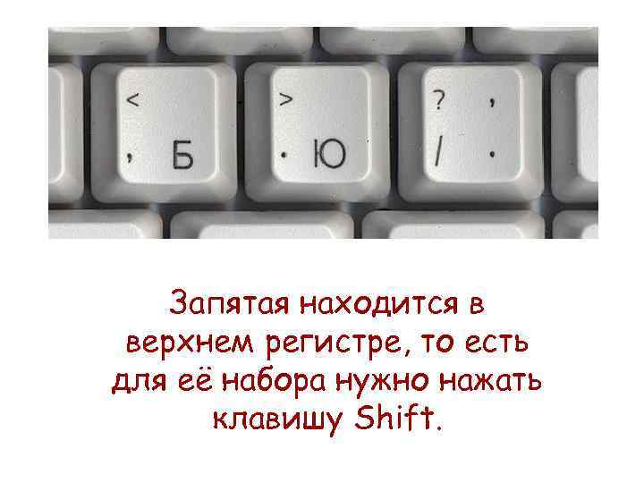 Запятая находится в верхнем регистре, то есть для её набора нужно нажать клавишу Shift.