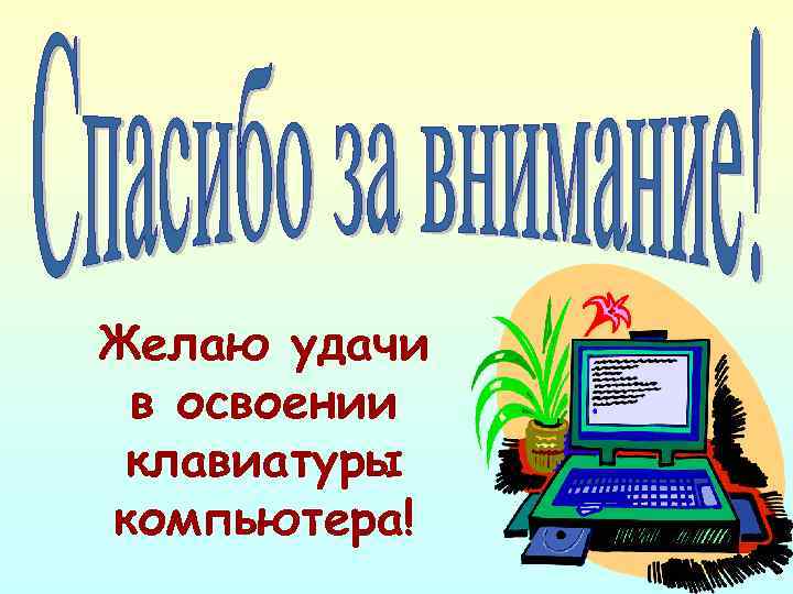 Желаю удачи в освоении клавиатуры компьютера! 