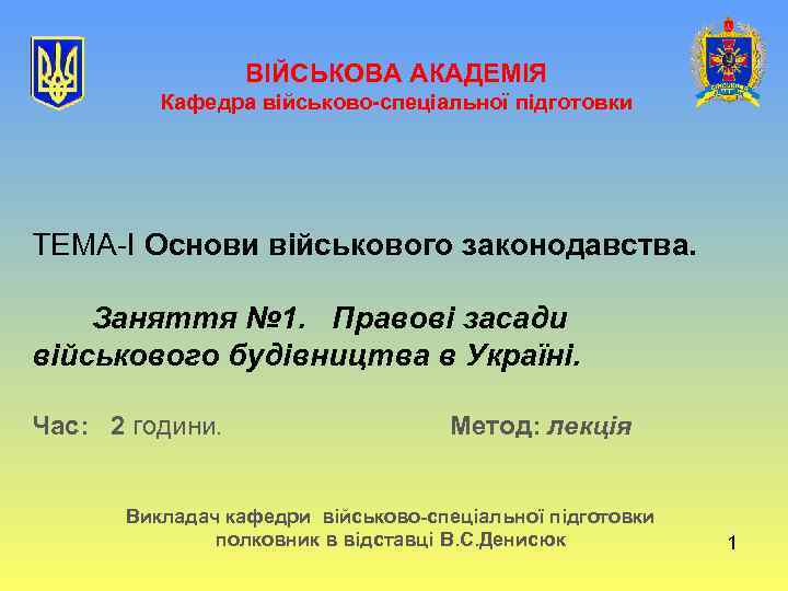 ВІЙСЬКОВА АКАДЕМІЯ Кафедра військово-спеціальної підготовки ТЕМА-І Основи військового законодавства. Заняття № 1. Правові засади