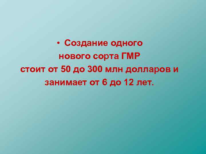  • Создание одного нового сорта ГМР стоит от 50 до 300 млн долларов