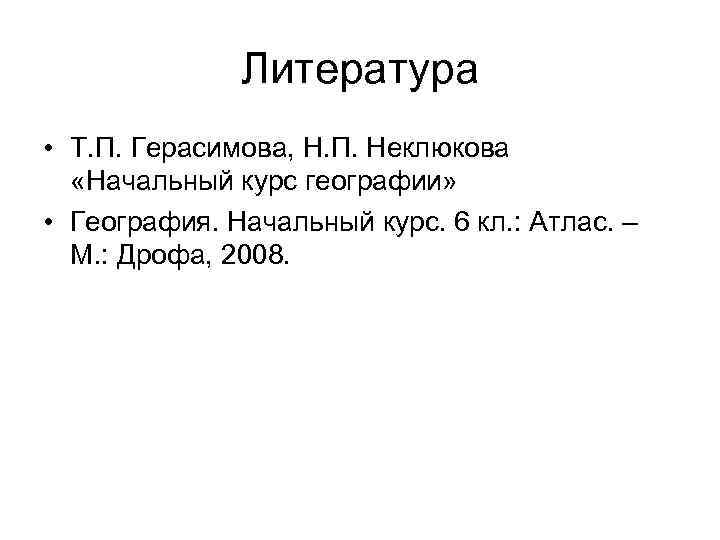 Литература • Т. П. Герасимова, Н. П. Неклюкова «Начальный курс географии» • География. Начальный