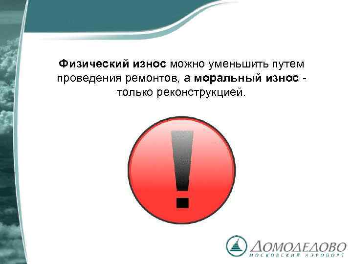 Физический износ можно уменьшить путем проведения ремонтов, а моральный износ только реконструкцией. 