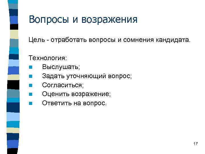 Вопросы и возражения Цель - отработать вопросы и сомнения кандидата. Технология: n Выслушать; n