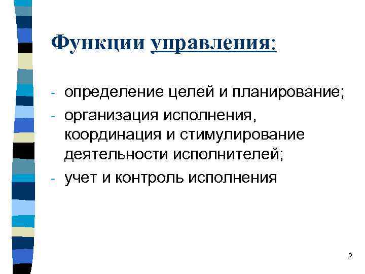 Функции управления: определение целей и планирование; - организация исполнения, координация и стимулирование деятельности исполнителей;