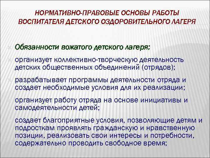 НОРМАТИВНО-ПРАВОВЫЕ ОСНОВЫ РАБОТЫ ВОСПИТАТЕЛЯ ДЕТСКОГО ОЗДОРОВИТЕЛЬНОГО ЛАГЕРЯ Обязанности вожатого детского лагеря: организует коллективно-творческую деятельность