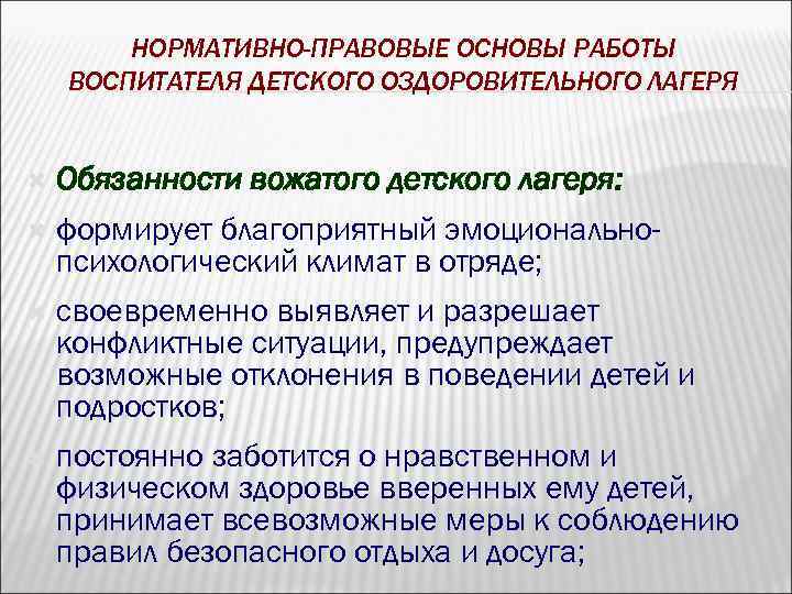 НОРМАТИВНО-ПРАВОВЫЕ ОСНОВЫ РАБОТЫ ВОСПИТАТЕЛЯ ДЕТСКОГО ОЗДОРОВИТЕЛЬНОГО ЛАГЕРЯ Обязанности вожатого детского лагеря: формирует благоприятный эмоциональнопсихологический