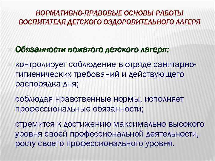 НОРМАТИВНО-ПРАВОВЫЕ ОСНОВЫ РАБОТЫ ВОСПИТАТЕЛЯ ДЕТСКОГО ОЗДОРОВИТЕЛЬНОГО ЛАГЕРЯ Обязанности вожатого детского лагеря: контролирует соблюдение в