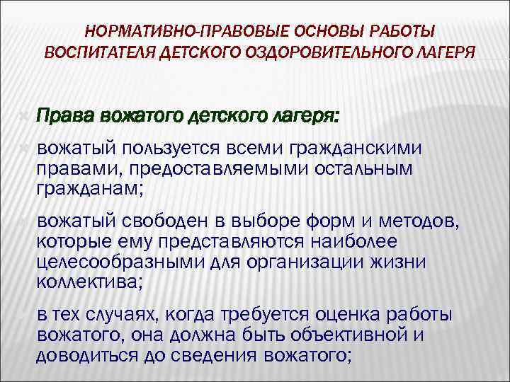НОРМАТИВНО-ПРАВОВЫЕ ОСНОВЫ РАБОТЫ ВОСПИТАТЕЛЯ ДЕТСКОГО ОЗДОРОВИТЕЛЬНОГО ЛАГЕРЯ Права вожатого детского лагеря: вожатый пользуется всеми