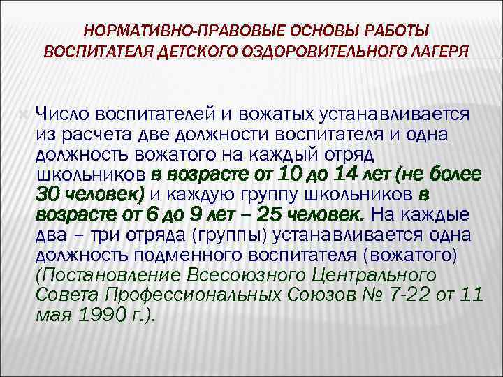НОРМАТИВНО-ПРАВОВЫЕ ОСНОВЫ РАБОТЫ ВОСПИТАТЕЛЯ ДЕТСКОГО ОЗДОРОВИТЕЛЬНОГО ЛАГЕРЯ Число воспитателей и вожатых устанавливается из расчета