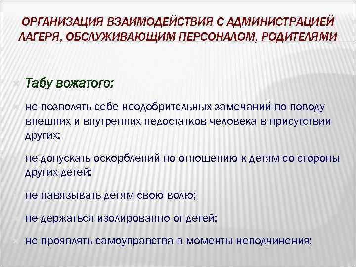 ОРГАНИЗАЦИЯ ВЗАИМОДЕЙСТВИЯ С АДМИНИСТРАЦИЕЙ ЛАГЕРЯ, ОБСЛУЖИВАЮЩИМ ПЕРСОНАЛОМ, РОДИТЕЛЯМИ Табу вожатого: не позволять себе неодобрительных