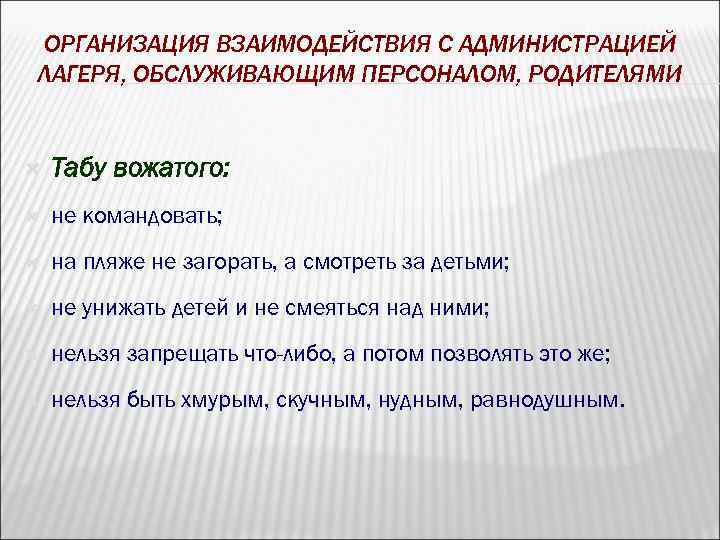 ОРГАНИЗАЦИЯ ВЗАИМОДЕЙСТВИЯ С АДМИНИСТРАЦИЕЙ ЛАГЕРЯ, ОБСЛУЖИВАЮЩИМ ПЕРСОНАЛОМ, РОДИТЕЛЯМИ Табу вожатого: не командовать; на пляже
