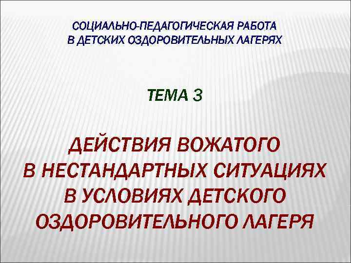 СОЦИАЛЬНО-ПЕДАГОГИЧЕСКАЯ РАБОТА В ДЕТСКИХ ОЗДОРОВИТЕЛЬНЫХ ЛАГЕРЯХ ТЕМА 3 ДЕЙСТВИЯ ВОЖАТОГО В НЕСТАНДАРТНЫХ СИТУАЦИЯХ В