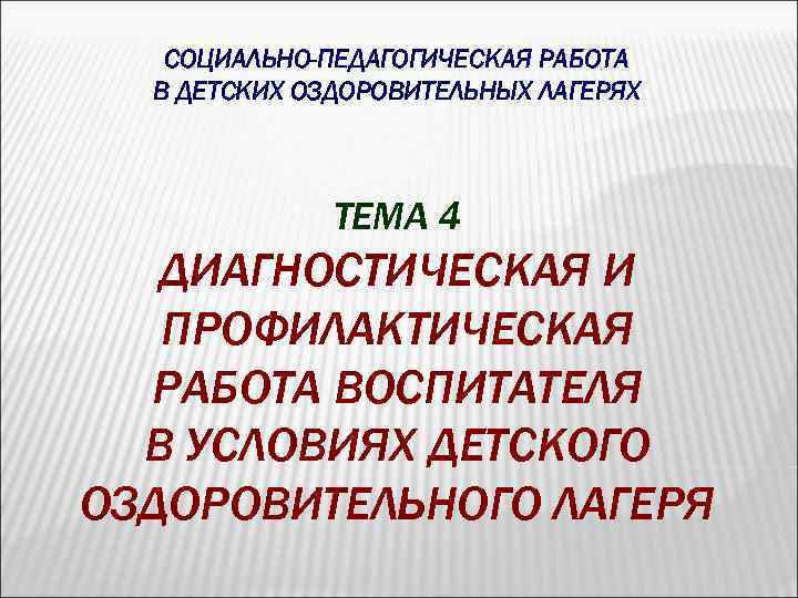 СОЦИАЛЬНО-ПЕДАГОГИЧЕСКАЯ РАБОТА В ДЕТСКИХ ОЗДОРОВИТЕЛЬНЫХ ЛАГЕРЯХ ТЕМА 4 ДИАГНОСТИЧЕСКАЯ И ПРОФИЛАКТИЧЕСКАЯ РАБОТА ВОСПИТАТЕЛЯ В