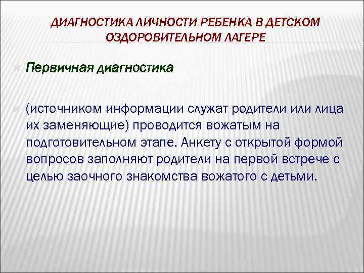 ДИАГНОСТИКА ЛИЧНОСТИ РЕБЕНКА В ДЕТСКОМ ОЗДОРОВИТЕЛЬНОМ ЛАГЕРЕ Первичная диагностика (источником информации служат родители или