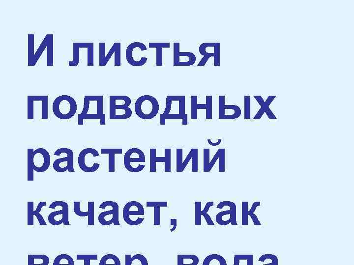 И листья подводных растений качает, как 