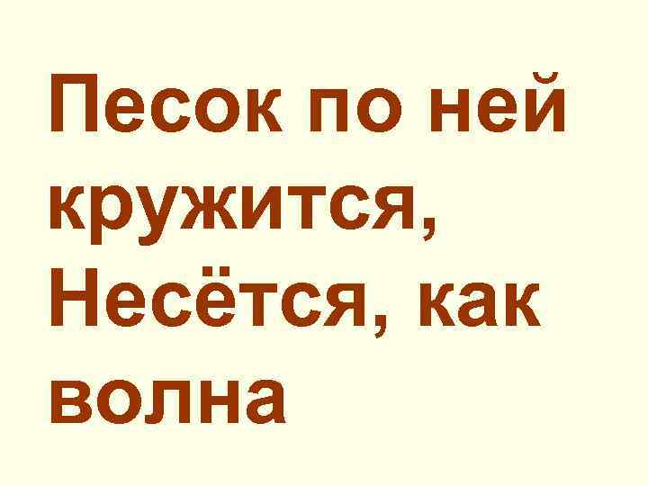 Песок по ней кружится, Несётся, как волна 