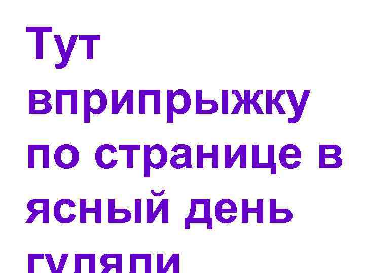 Тут вприпрыжку по странице в ясный день 