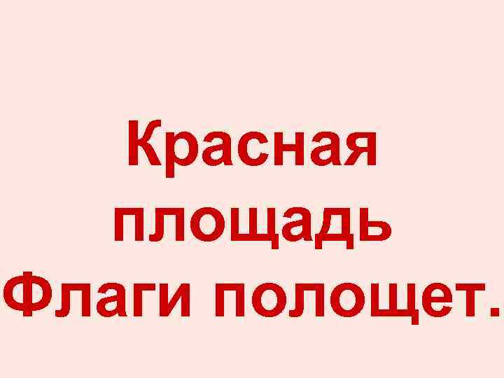 Красная площадь Флаги полощет. 