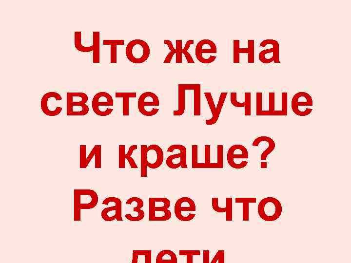 Что же на свете Лучше и краше? Разве что 