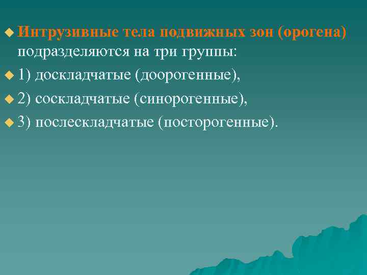 u Интрузивные тела подвижных зон (орогена) подразделяются на три группы: u 1) доскладчатые (доорогенные),