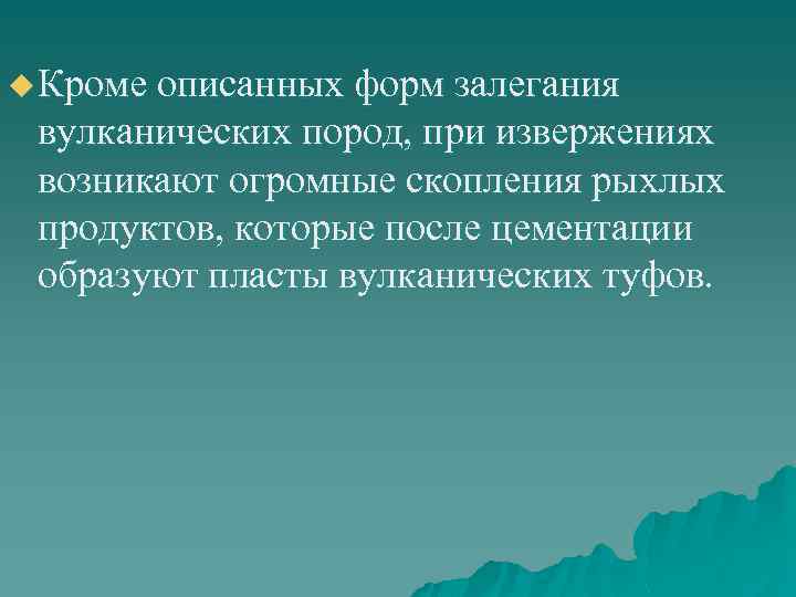 u Кроме описанных форм залегания вулканических пород, при извержениях возникают огромные скопления рыхлых продуктов,