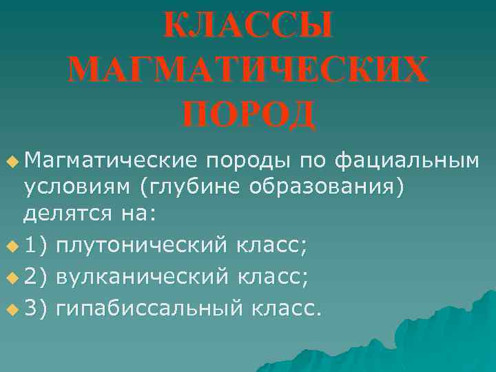 КЛАССЫ МАГМАТИЧЕСКИХ ПОРОД u Магматические породы по фациальным условиям (глубине образования) делятся на: u