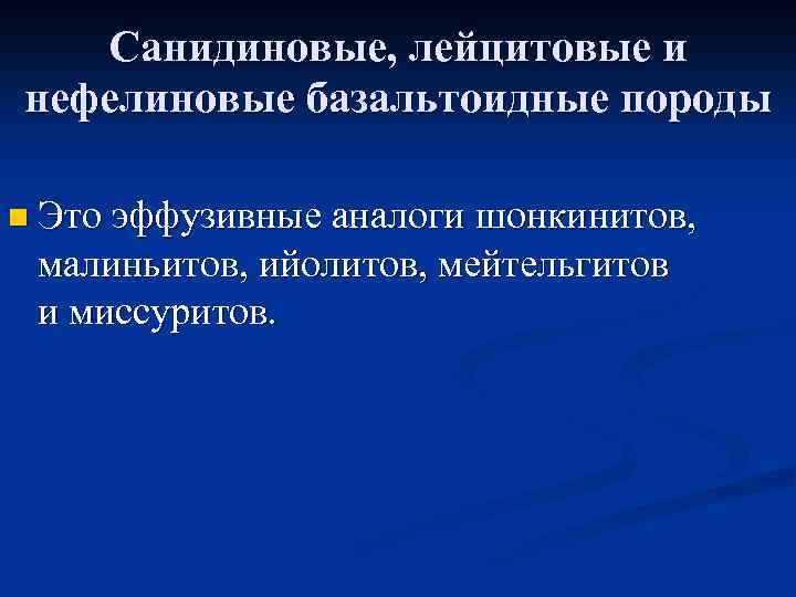 Санидиновые, лейцитовые и нефелиновые базальтоидные породы n Это эффузивные аналоги шонкинитов, малиньитов, ийолитов, мейтельгитов