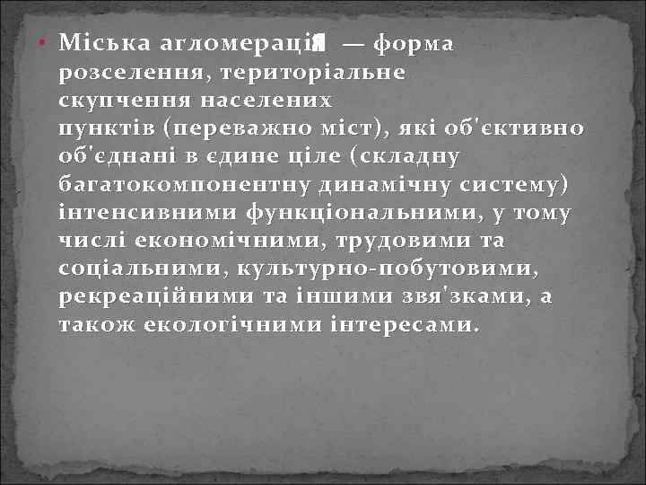  • Міська агломерація — форма розселення, територіальне скупчення населених пунктів (переважно міст), які