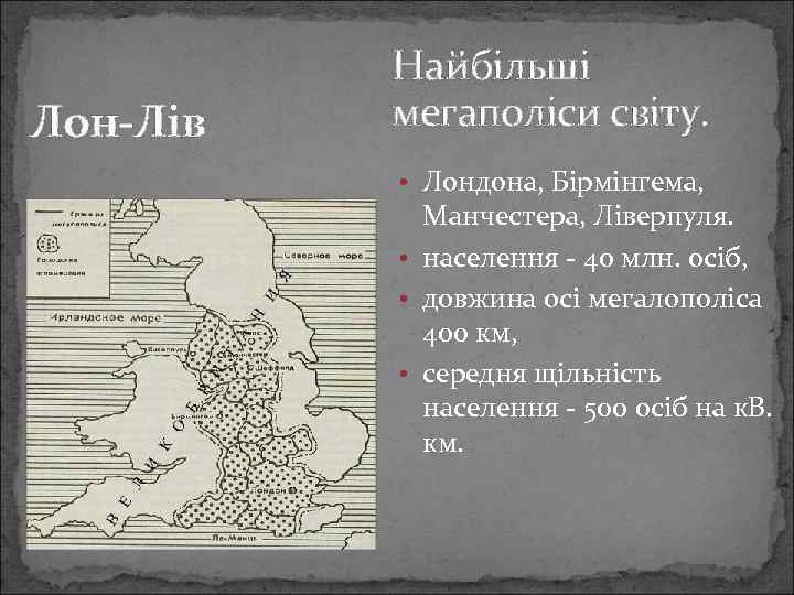 Лон-Лів Найбільші мегаполіси світу. • Лондона, Бірмінгема, Манчестера, Ліверпуля. • населення - 40 млн.