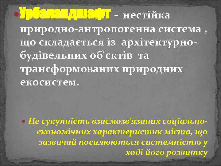  Урбаландшафт - нестійка природно-антропогенна система , що складається із архітектурнобудівельних об'єктів та трансформованих